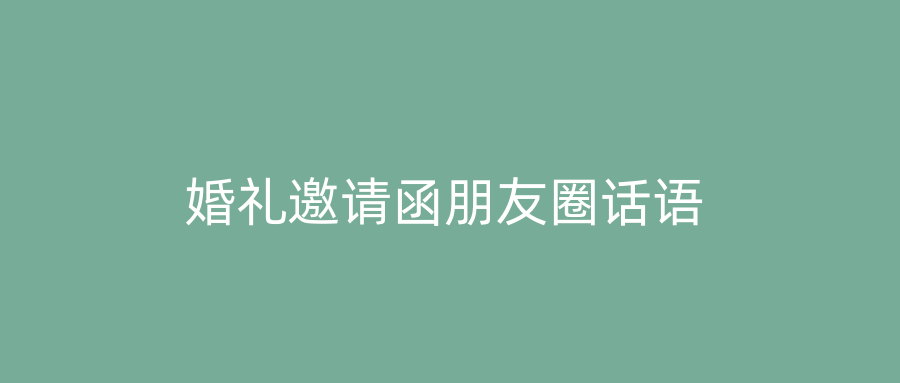 婚礼邀请函朋友圈话语