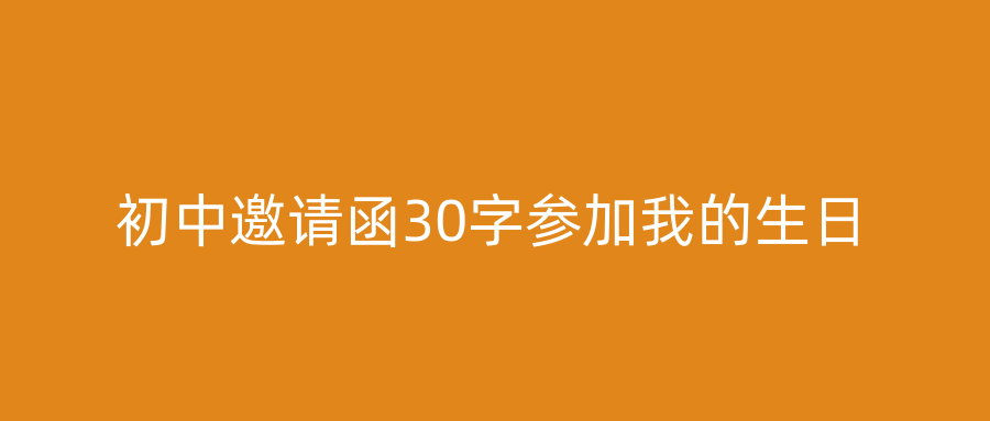 初中邀请函30字参加我的生日