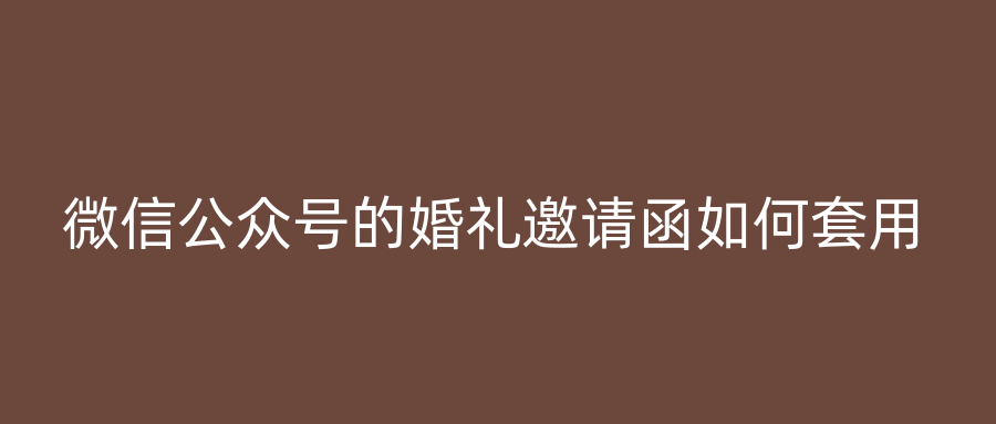 微信公众号的婚礼邀请函如何套用