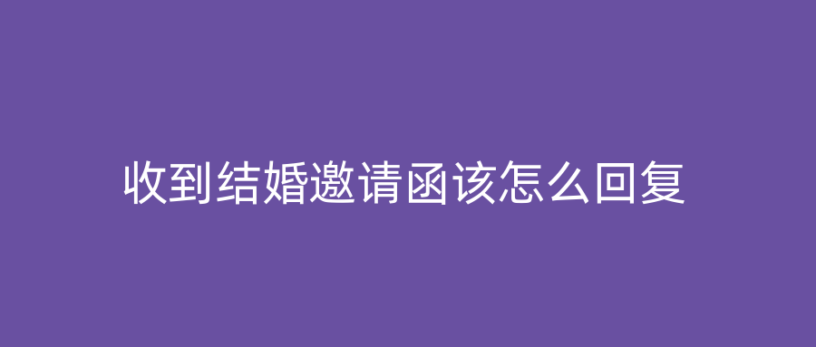 收到结婚邀请函该怎么回复
