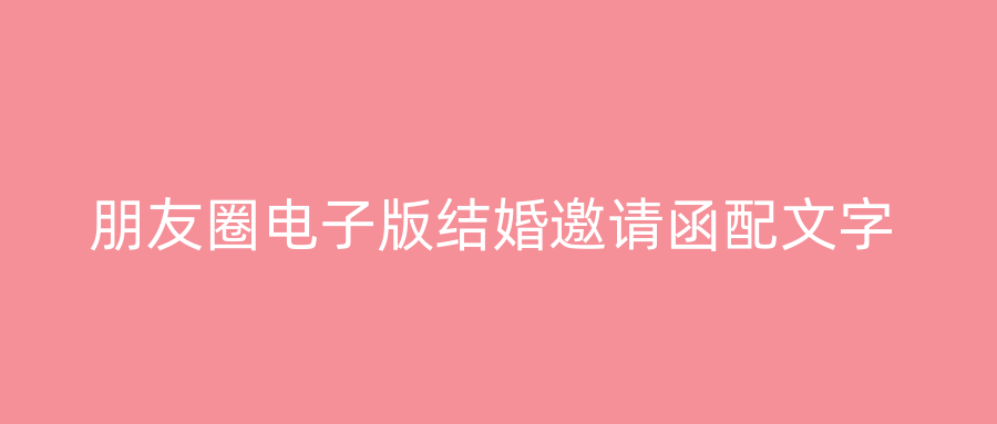 朋友圈电子版结婚邀请函配文字