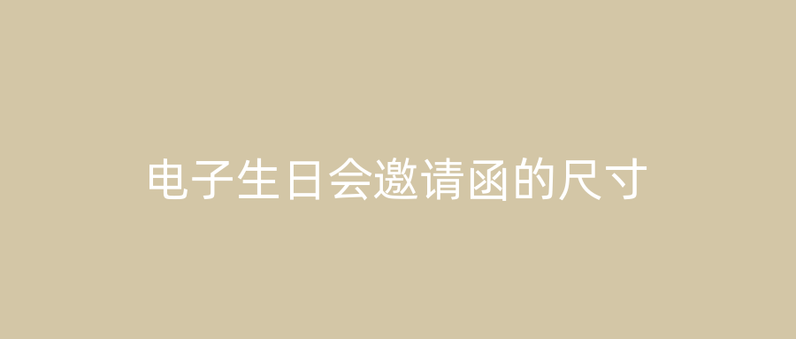 电子生日会邀请函的尺寸