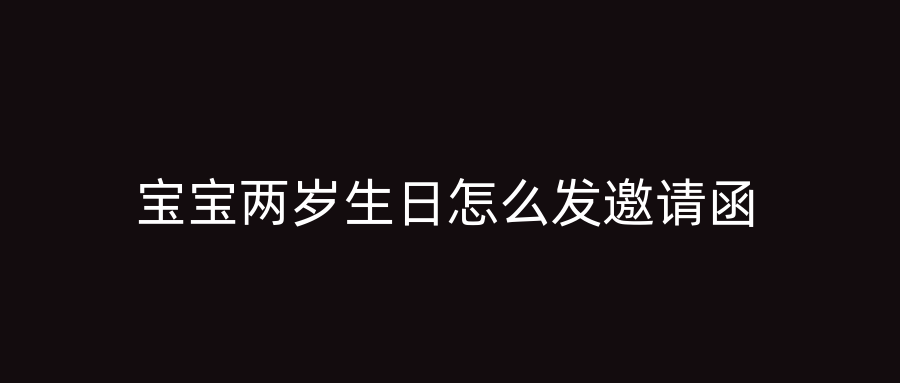 宝宝两岁生日怎么发邀请函