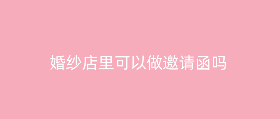 婚纱店里可以做邀请函吗