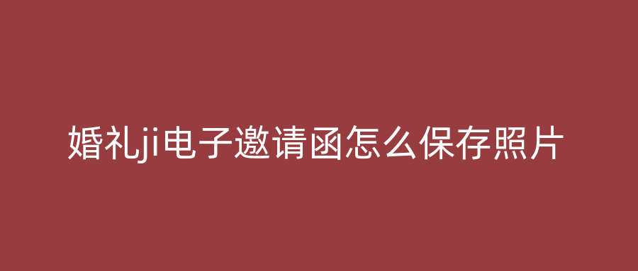 婚礼ji电子邀请函怎么保存照片