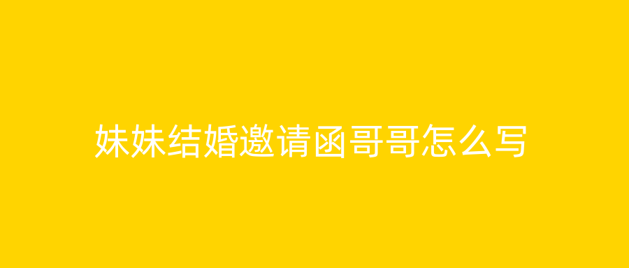 妹妹结婚邀请函哥哥怎么写
