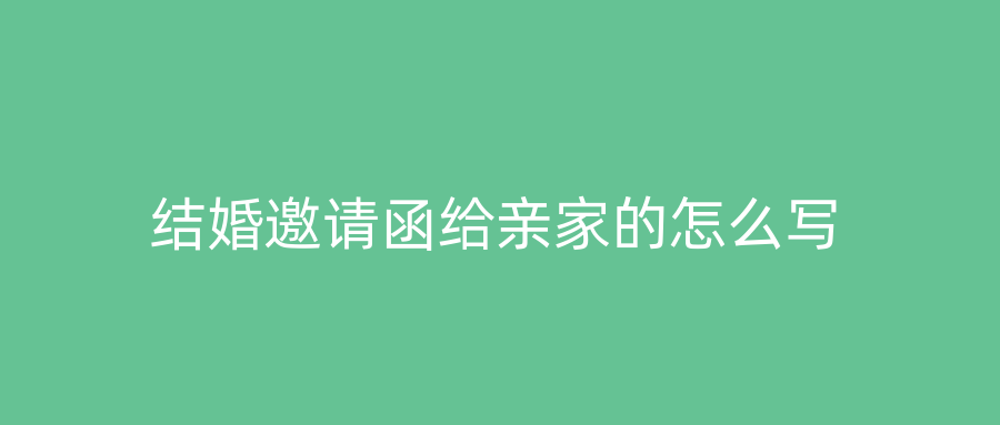 结婚邀请函给亲家的怎么写