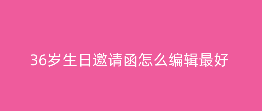 36岁生日邀请函怎么编辑最好