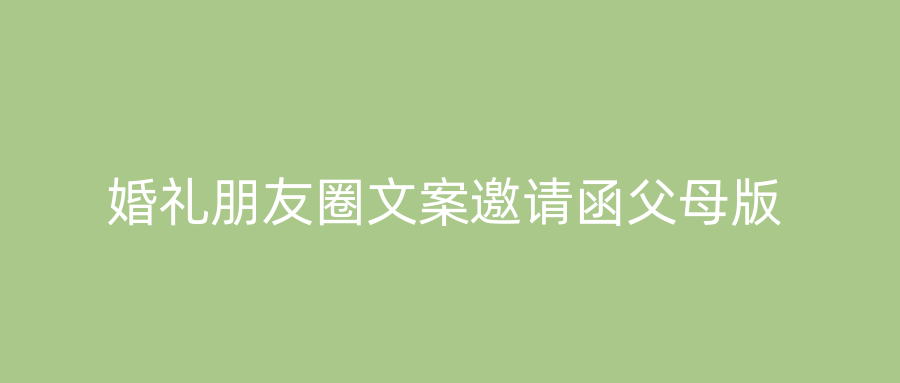 婚礼朋友圈文案邀请函父母版