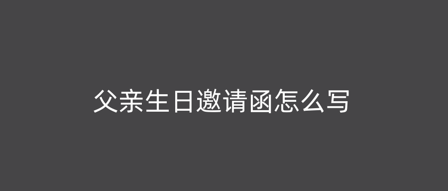 父亲生日邀请函怎么写