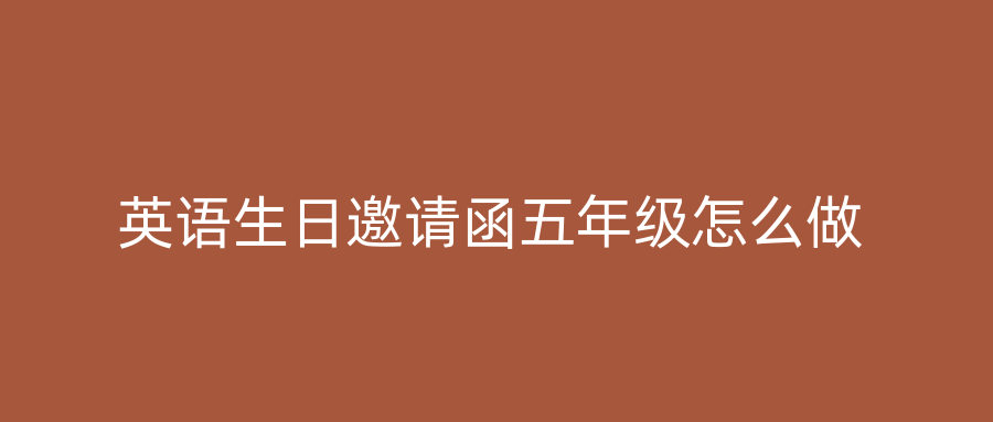 英语生日邀请函五年级怎么做