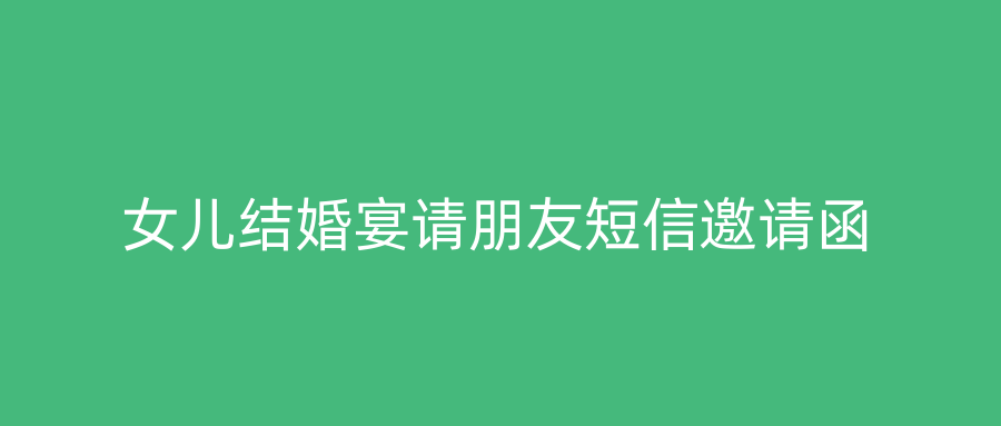 女儿结婚宴请朋友短信邀请函