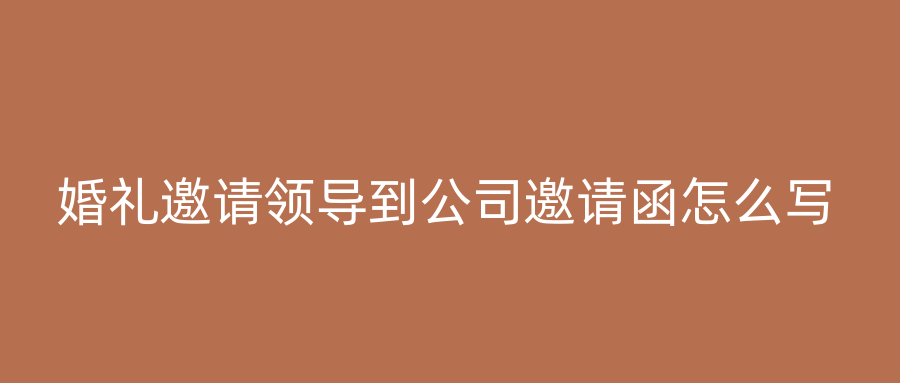 婚礼邀请领导到公司邀请函怎么写