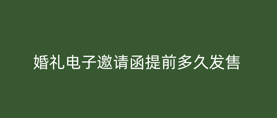 婚礼电子邀请函提前多久发售