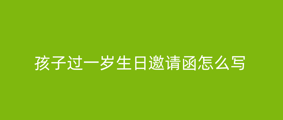 孩子过一岁生日邀请函怎么写