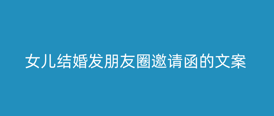 女儿结婚发朋友圈邀请函的文案