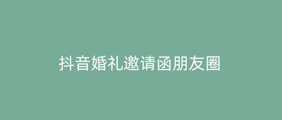 抖音婚礼邀请函朋友圈