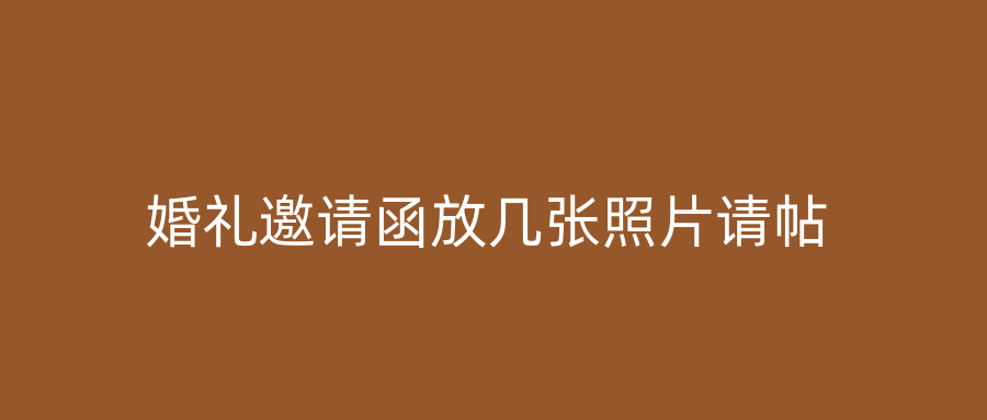 婚礼邀请函放几张照片请帖