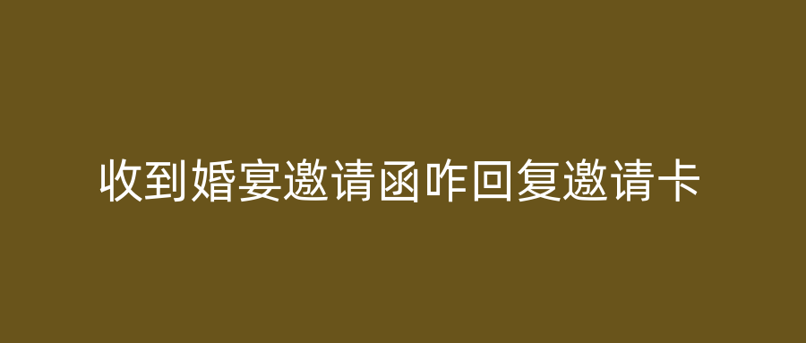 收到婚宴邀请函咋回复邀请卡