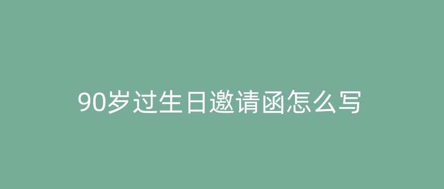 90岁过生日邀请函怎么写