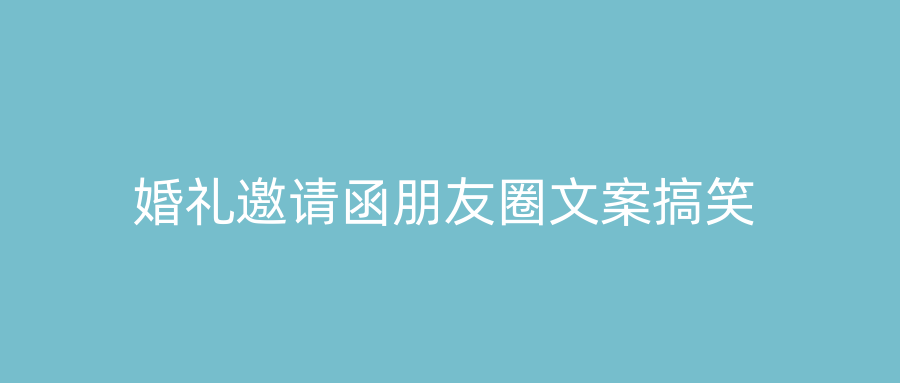 婚礼邀请函朋友圈文案搞笑