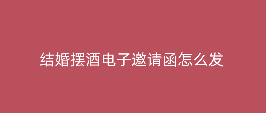 结婚摆酒电子邀请函怎么发