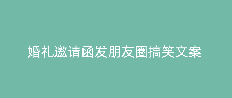 婚礼邀请函发朋友圈搞笑文案