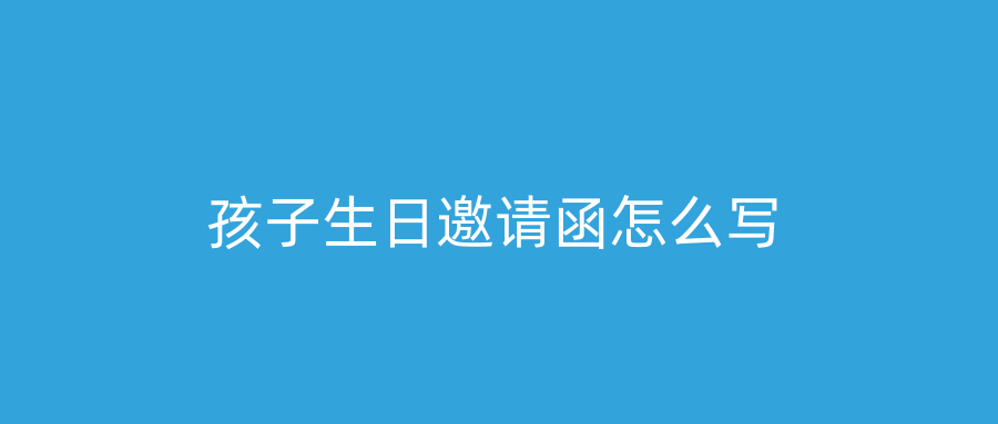 孩子生日邀请函怎么写