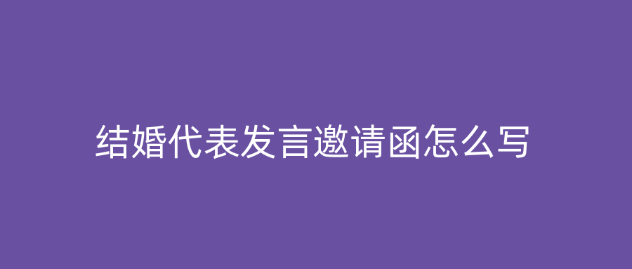 结婚代表发言邀请函怎么写