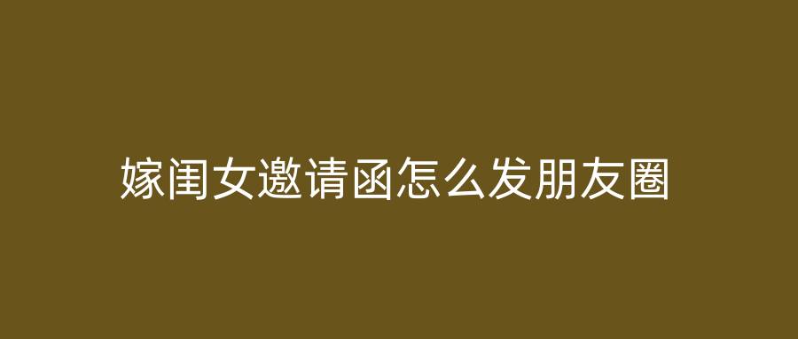 嫁闺女邀请函怎么发朋友圈