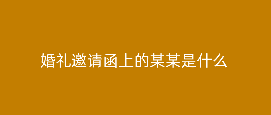 婚礼邀请函上的某某是什么