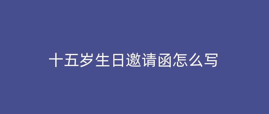 十五岁生日邀请函怎么写