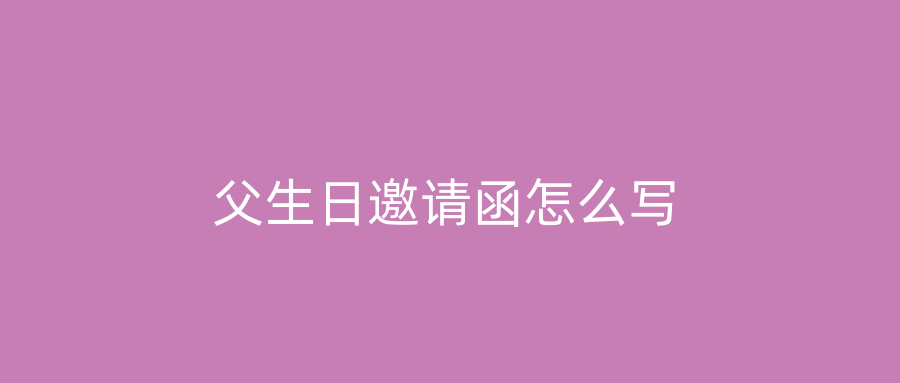 父生日邀请函怎么写
