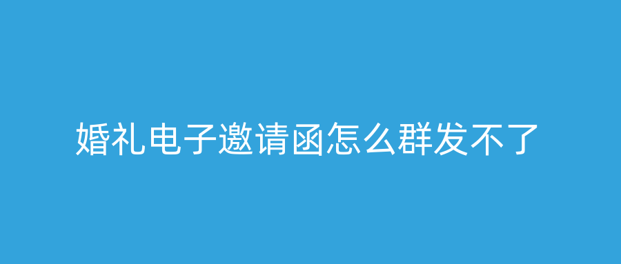 婚礼电子邀请函怎么群发不了
