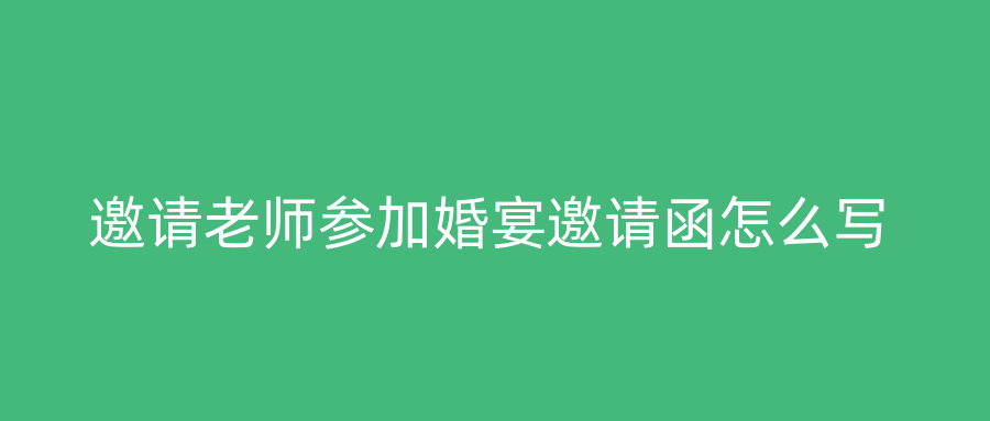 邀请老师参加婚宴邀请函怎么写