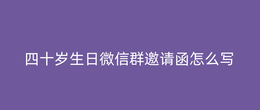 四十岁生日微信群邀请函怎么写