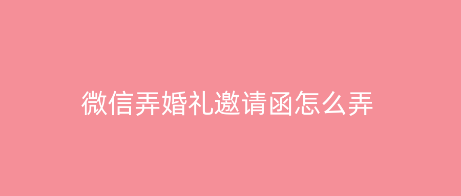 微信弄婚礼邀请函怎么弄