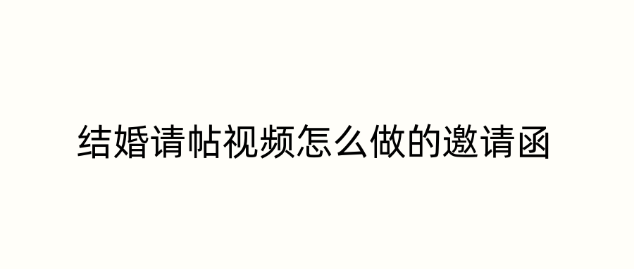 结婚请帖视频怎么做的邀请函