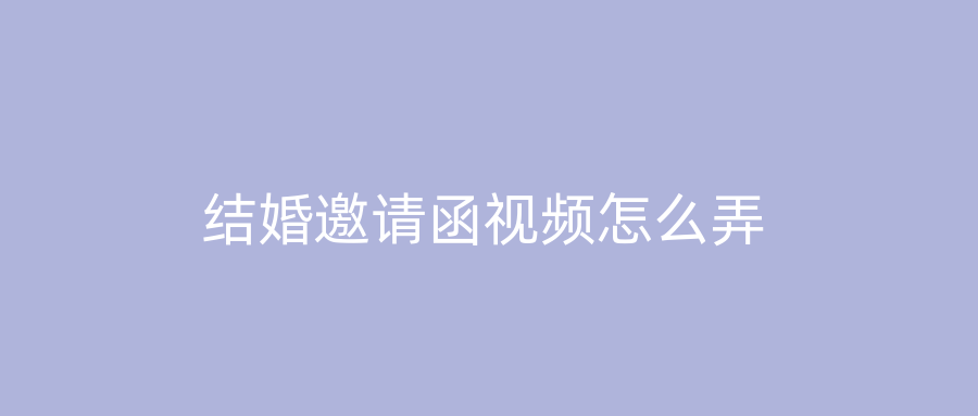 结婚邀请函视频怎么弄
