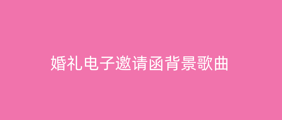 婚礼电子邀请函背景歌曲