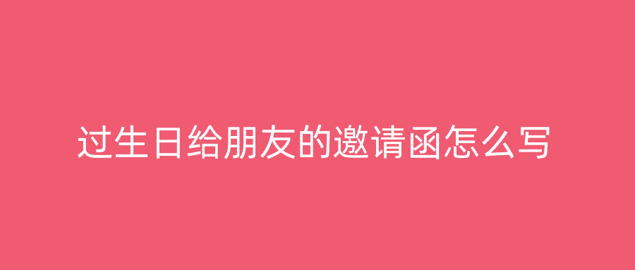 过生日给朋友的邀请函怎么写