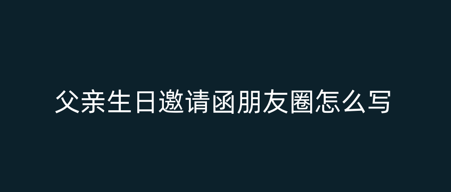 父亲生日邀请函朋友圈怎么写