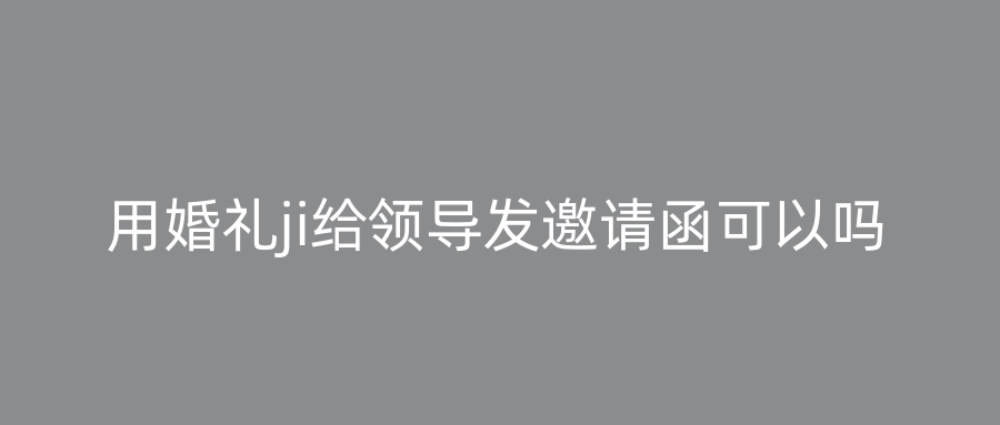 用婚礼ji给领导发邀请函可以吗