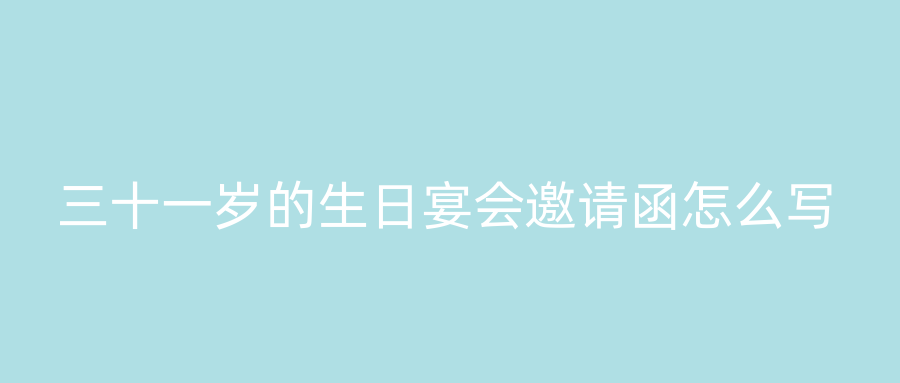 三十一岁的生日宴会邀请函怎么写