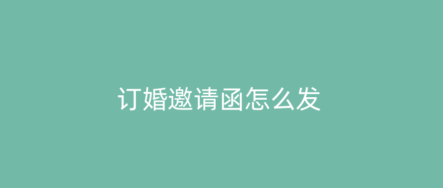 订婚邀请函怎么发