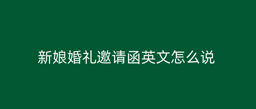 新娘婚礼邀请函英文怎么说