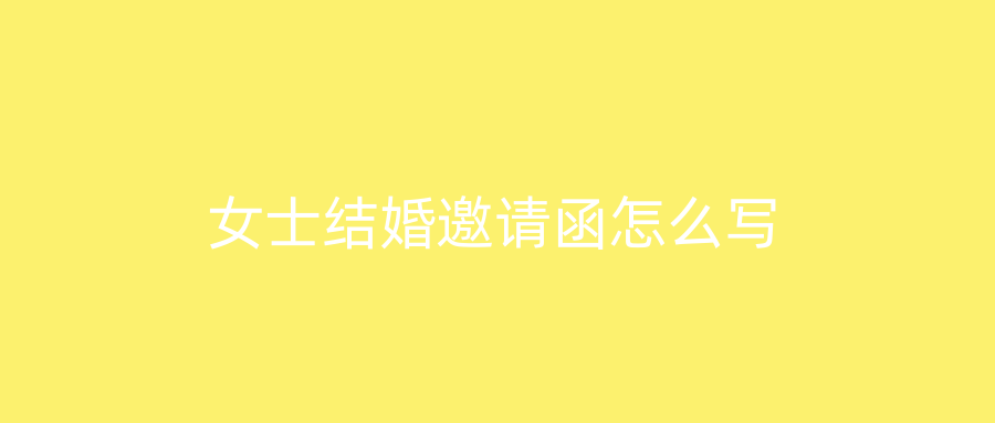 女士结婚邀请函怎么写