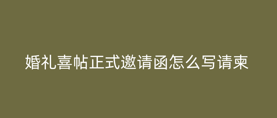 婚礼喜帖正式邀请函怎么写请柬