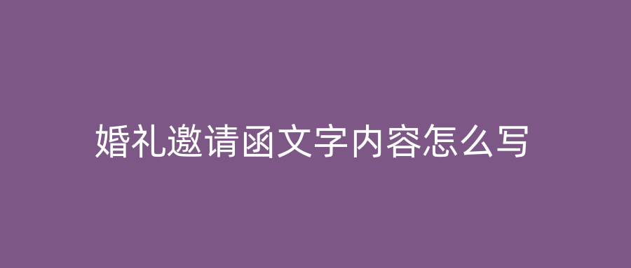 婚礼邀请函文字内容怎么写