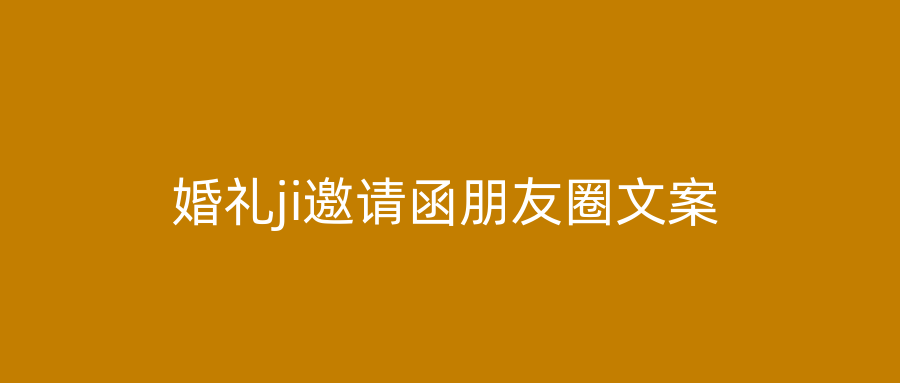 婚礼ji邀请函朋友圈文案
